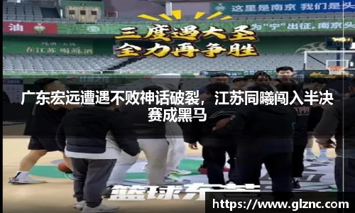 广东宏远遭遇不败神话破裂，江苏同曦闯入半决赛成黑马