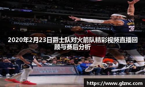 2020年2月23日爵士队对火箭队精彩视频直播回顾与赛后分析