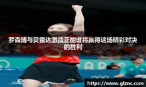 罗森博与贝雷达激战正酣谁将赢得这场精彩对决的胜利