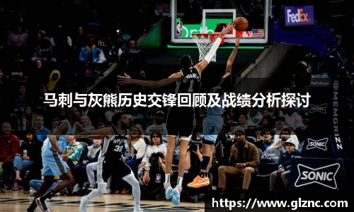 马刺与灰熊历史交锋回顾及战绩分析探讨