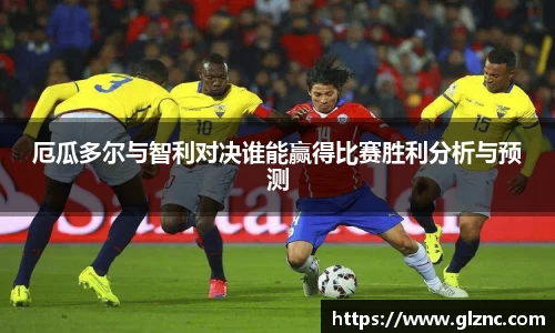 厄瓜多尔与智利对决谁能赢得比赛胜利分析与预测