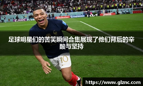 足球明星们的苦笑瞬间合集展现了他们背后的辛酸与坚持